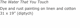 The Water That You Touch Dye and rust painting on linen and cot